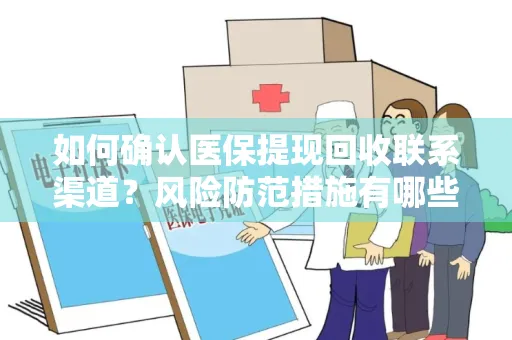 如何确认医保提现回收联系渠道？风险防范措施有哪些？